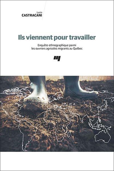 Ils viennent pour travailler : enquête ethnographique parmi les ouvriers agricoles migrants au Québec
