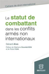Le statut de combattant dans les conflits armés non internationaux : étude critique de droit international humanitaire