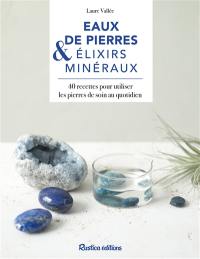 Eaux de pierre & elixirs minéraux : 40 recettes pour utiliser les pierres de soin au quotidien