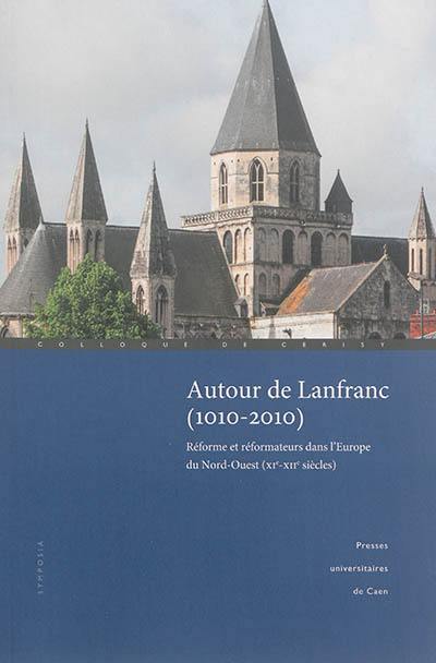 Autour de Lanfranc (1010-2010) : réforme et réformateurs dans l'Europe du Nord-Ouest (XIe-XIIe siècles)