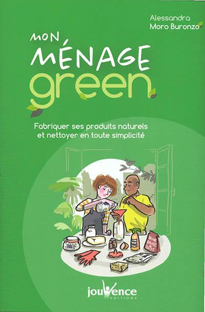 Mon ménage green : fabriquer ses produits naturels et nettoyer en toute simplicité