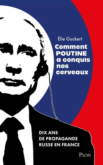Comment Poutine a conquis nos cerveaux : dix ans de propagande russe en France