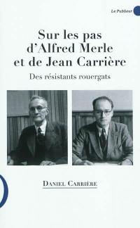 Sur les pas d'Alfred Merle et de Jean Carrière : des résistants rouergats, 1884-1944, 1912-1999