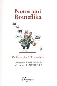 Notre ami Bouteflika : de l'Etat rêvé à l'Etat scélérat