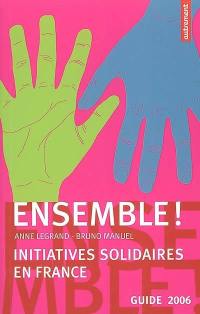 Ensemble ! : initiatives solidaires en France : guide 2006