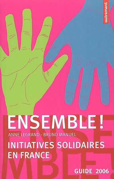 Ensemble ! : initiatives solidaires en France : guide 2006