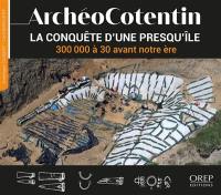 ArchéoCotentin : la conquête d'une presqu'île. Vol. 1. 300000 à 30 avant notre ère