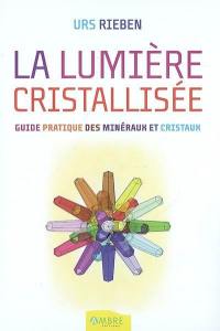 La lumière cristallisée : guide pratique des minéraux et cristaux