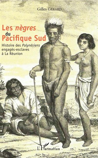 Les nègres du Pacifique Sud : histoire des Polynésiens engagés-esclaves à La Réunion