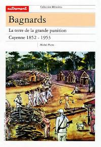 Bagnards : la terre de la grande punition, Cayenne 1852-1953