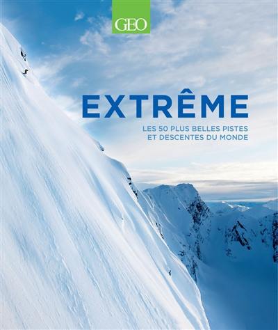 Extrême : les 50 plus belles pistes et descentes du monde