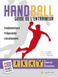 Handball : guide de l'entraîneur : fondamentaux, préparation, entraînement + 100 fiches pratiques