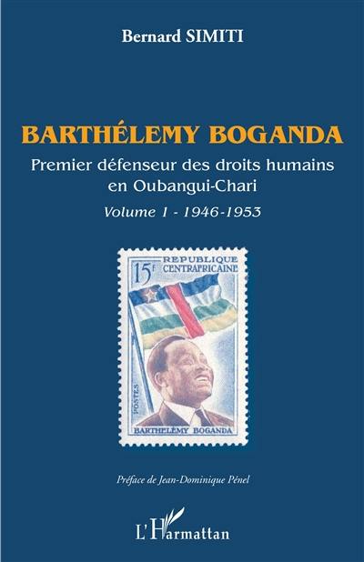 Barthélemy Boganda : premier défenseur des droits humains en Oubangui-Chari. Vol. 1. 1946-1953