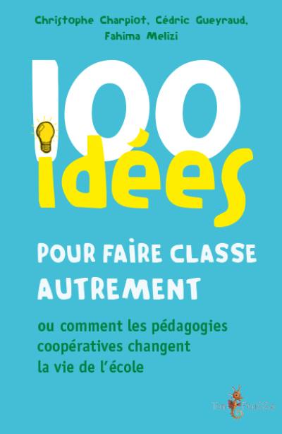 100 idées pour faire classe autrement ou Comment les pédagogies coopératives changent la vie de l'école