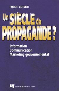 Un siècle de propagande? : information, communication et marketing gouvernemental