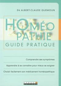 Homéopathie : guide pratique : comprendre ses symptômes, apprendre à se connaître pour mieux se soigner, choisir facilement son médicament homéopathique