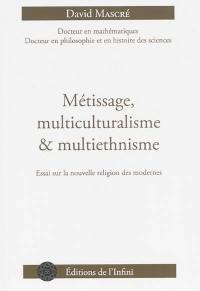 Métissage, multiculturalisme & multiethnisme : essai sur la nouvelle religion des modernes