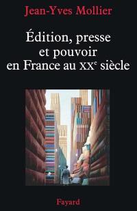 Edition, presse et pouvoir en France au XXe siècle