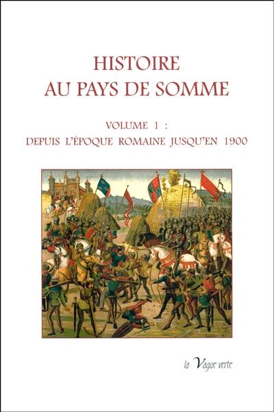 Histoire au pays de Somme. Vol. 1. Depuis l'époque romaine jusqu'en 1900
