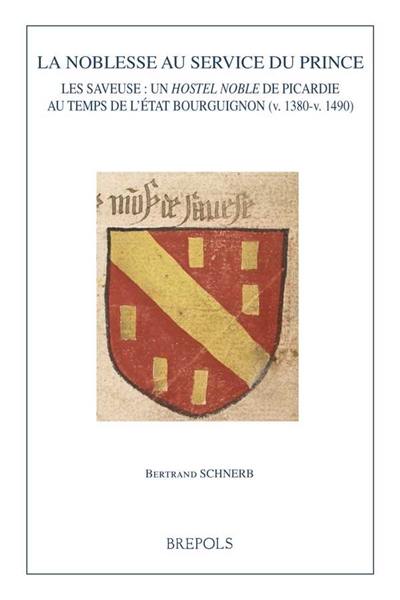 La noblesse au service du prince : Les Saveuse, un hostel noble de Picardie au temps de l'Etat bourguigon (v. 1380-v. 1490)