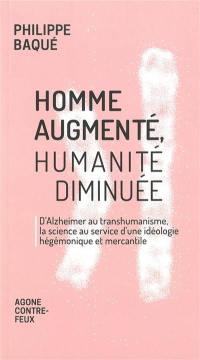 Homme augmenté, humanité diminuée : d'Alzheimer au transhumanisme, la science au service d'une idéologie hégémonique et mercantile