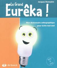 Le grand Eurêka ! : mon dictionnaire orthographique pour écrire tout seul
