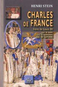 Charles de France : frère de Louis XI, duc de Berry, duc de Normandie, duc de Guyenne