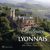 Châteaux du Lyonnais : 130 demeures historiques entre Rhône, Saône et Loire