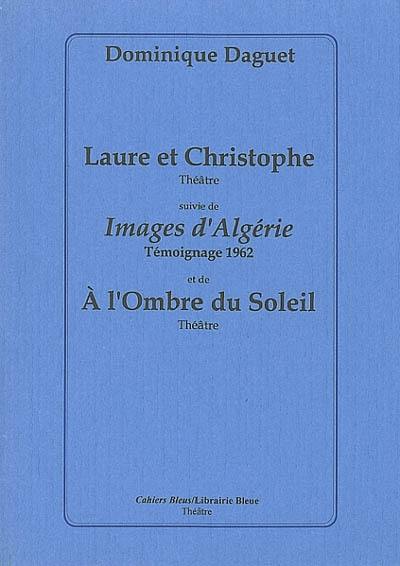 Laure et Christophe : théâtre. Images d'Algérie : témoignage 1962. A l'ombre du soleil : théâtre