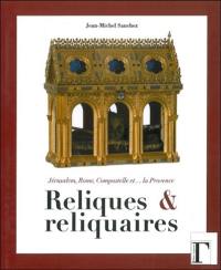 Reliques et reliquaires : Jérusalem, Rome, Compostelle et... la Provence