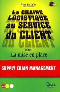 La chaîne logistique au service des clients. Vol. 1. La mise en place