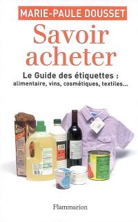 Savoir acheter : le guide des étiquettes : alimentaire, vins, cosmétiques, textiles... : la vérité sur tout ce que vous achetez