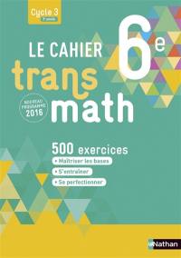 Le cahier transmath 6e, cycle 3, 3e année : 500 exercices : nouveau programme 2016