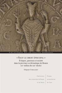 Sauf le droit épiscopal : évêques, paroisses et société dans la province ecclésiastique de Rouen (XIe-milieu du XIIIe siècle)