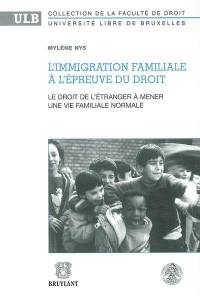 L'immigration familiale à l'épreuve du droit : le droit de l'étranger à mener une vie familiale normale : de l'existence d'un principe général de droit à sa reconnaissance