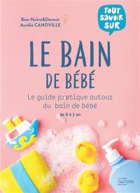Le bain de bébé : le guide pratique autour du bain de bébé : de 0 à 1 an