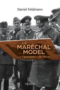 Le maréchal Model : le pompier de Hitler
