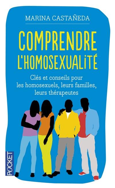 Comprendre l'homosexualité : clés et conseils pour les homosexuels, leurs familles, leurs thérapeutes