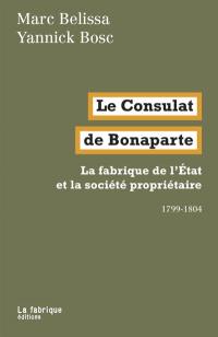 Le Consulat de Bonaparte : la fabrique de l'Etat et la société propriétaire : 1799-1804