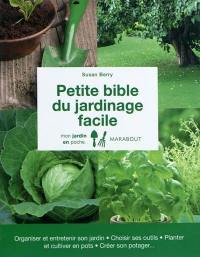 Petite bible du jardinage facile : organiser et entretenir son jardin, choisir ses outils, planter et cultiver en pots, créer son potager...