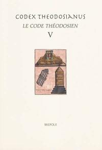 Le code théodosien. Vol. 5. Codex theodosianus. Vol. 5