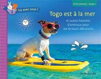 Togo est à la mer : et autres histoires d'animaux pour les lecteurs débutants : CP, 1re primaire, niveau 1