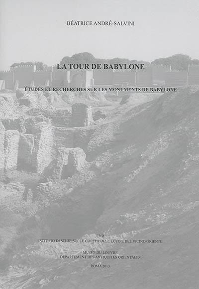 La tour de Babylone : études et recherches sur les monuments de Babylone : actes du colloque du 19 avril 2008 au Musée du Louvre, Paris