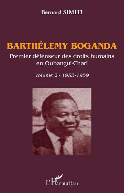 Barthélemy Boganda : premier défenseur des droits humains en Oubangui-Chari. Vol. 2. 1953-1959