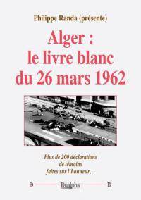 Alger : le livre blanc du 26 mars 1962 : plus de 200 déclarations de témoins faites sur l'honneur...