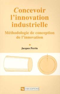 Concevoir l'innovation industrielle : méthodologie de conception de l'innovation