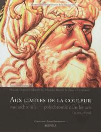 Aux limites de la couleur : monochromie & polychromie dans les arts (1300-1600) : actes du colloque international, les 12 et 13 juin 2009