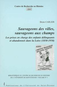 Sauvageons des villes, sauvageons aux champs : Les prises en charge des enfants délinquants et abandonnés dans la Loire (1850-1950)