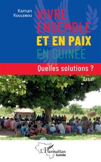 Vivre ensemble et en paix en Guinée : quelles solutions ? : essai