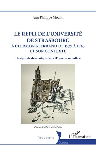 Le repli de l'université de Strasbourg à Clermont-Ferrand de 1939 à 1945 et son contexte : un épisode dramatique de la IIe Guerre mondiale